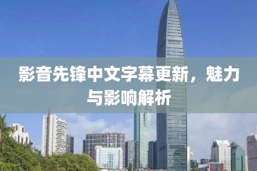 影音先锋中文字幕更新，魅力与影响解析