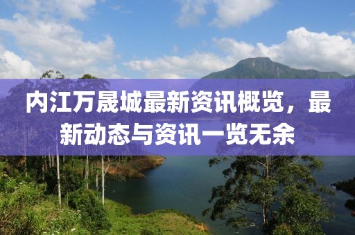 内江万晟城最新资讯概览，最新动态与资讯一览无余