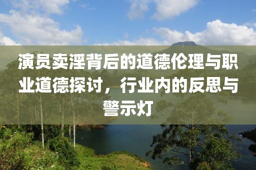 演员卖淫背后的道德伦理与职业道德探讨，行业内的反思与警示灯