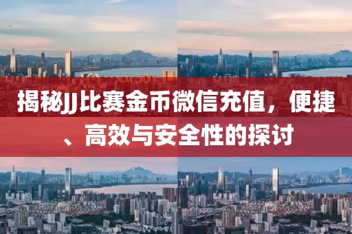 揭秘JJ比赛金币微信充值，便捷、高效与安全性的探讨