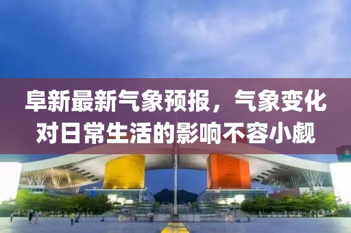 阜新最新气象预报，气象变化对日常生活的影响不容小觑