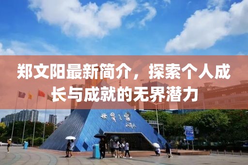 郑文阳最新简介，探索个人成长与成就的无界潜力