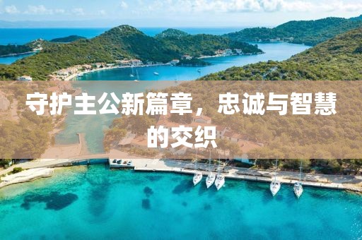 守护主公新篇章，忠诚与智慧的交织
