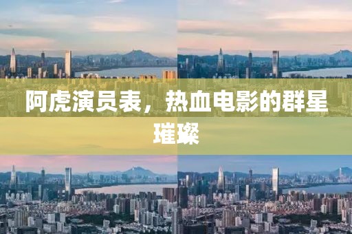 阿虎演员表，热血电影的群星璀璨