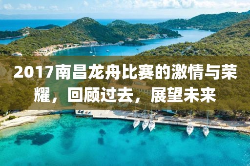 2017南昌龙舟比赛的激情与荣耀，回顾过去，展望未来