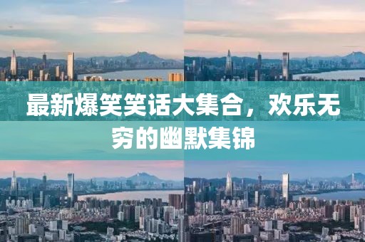 最新爆笑笑话大集合，欢乐无穷的幽默集锦