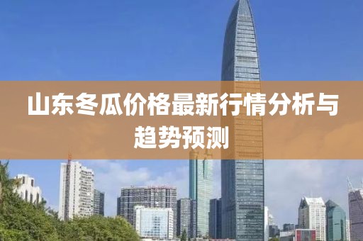 山东冬瓜价格最新行情分析与趋势预测