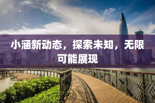 小涵新动态，探索未知，无限可能展现
