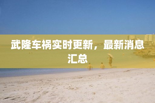 武隆车祸实时更新，最新消息汇总