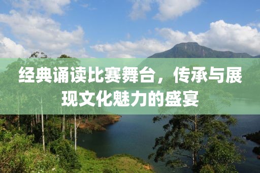经典诵读比赛舞台，传承与展现文化魅力的盛宴