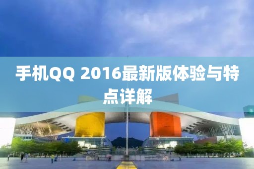 手机QQ 2016最新版体验与特点详解