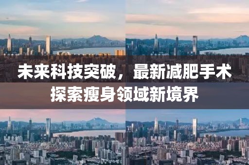 未来科技突破，最新减肥手术探索瘦身领域新境界