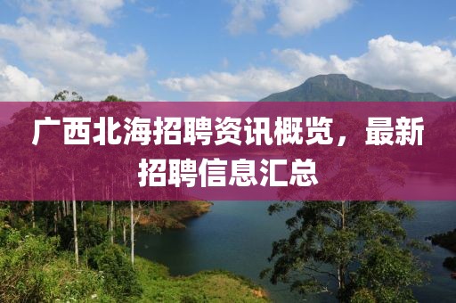 广西北海招聘资讯概览，最新招聘信息汇总