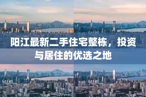 阳江最新二手住宅整栋，投资与居住的优选之地