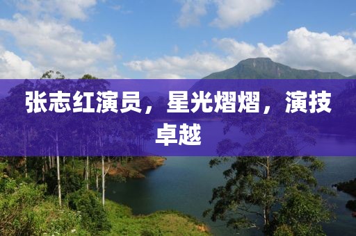 张志红演员，星光熠熠，演技卓越