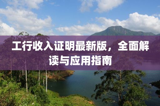 工行收入证明最新版，全面解读与应用指南