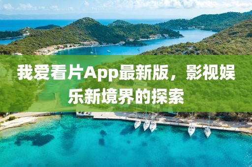 我爱看片App最新版，影视娱乐新境界的探索