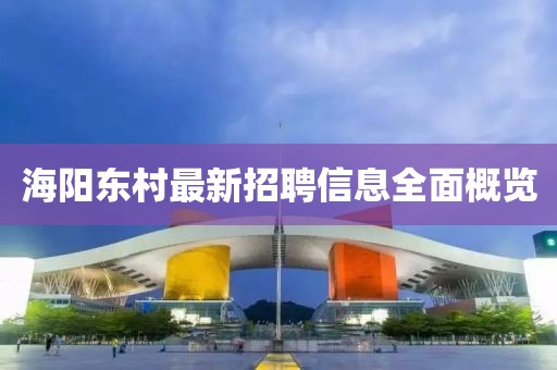 海阳东村最新招聘信息全面概览
