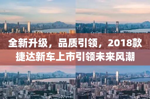 全新升级，品质引领，2018款捷达新车上市引领未来风潮