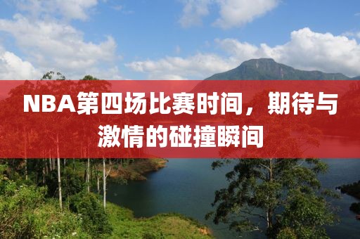 NBA第四场比赛时间，期待与激情的碰撞瞬间