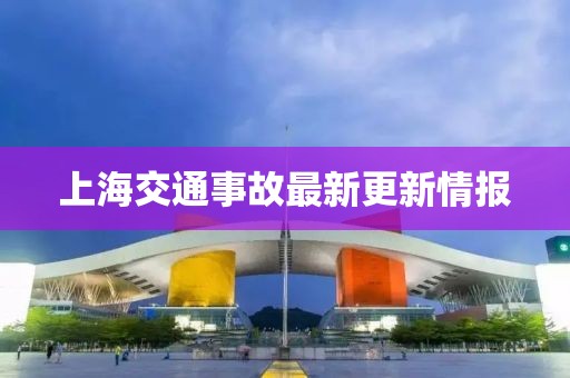 上海交通事故最新更新情报
