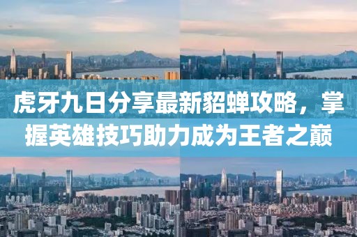 虎牙九日分享最新貂蝉攻略，掌握英雄技巧助力成为王者之巅