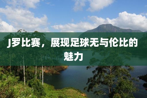 J罗比赛，展现足球无与伦比的魅力