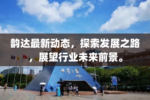 韵达最新动态，探索发展之路，展望行业未来前景。