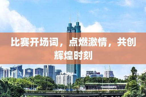 比赛开场词，点燃激情，共创辉煌时刻