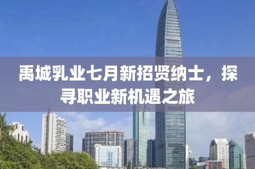 禹城乳业七月新招贤纳士，探寻职业新机遇之旅
