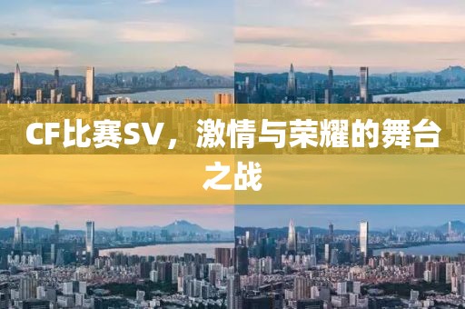 CF比赛SV，激情与荣耀的舞台之战