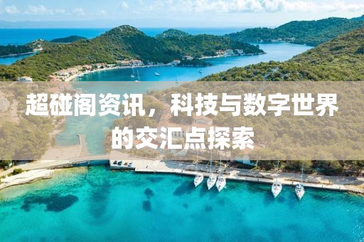 超碰阁资讯，科技与数字世界的交汇点探索