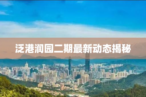 泛港润园二期最新动态揭秘