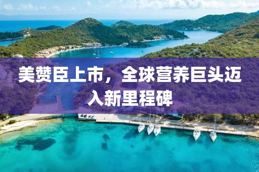 美赞臣上市，全球营养巨头迈入新里程碑