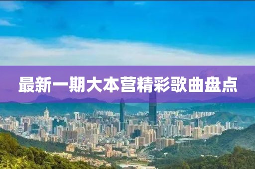 最新一期大本营精彩歌曲盘点