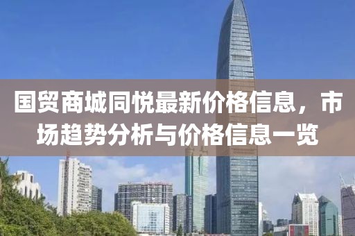 国贸商城同悦最新价格信息，市场趋势分析与价格信息一览