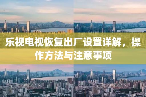乐视电视恢复出厂设置详解，操作方法与注意事项