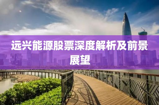 远兴能源股票深度解析及前景展望