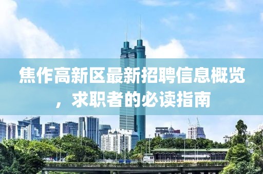 焦作高新区最新招聘信息概览，求职者的必读指南
