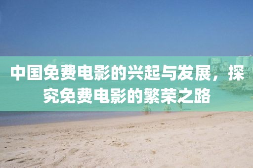 中国免费电影的兴起与发展，探究免费电影的繁荣之路