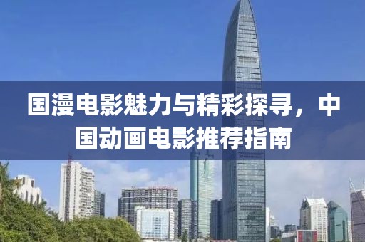 国漫电影魅力与精彩探寻，中国动画电影推荐指南