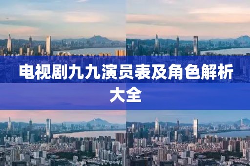 电视剧九九演员表及角色解析大全