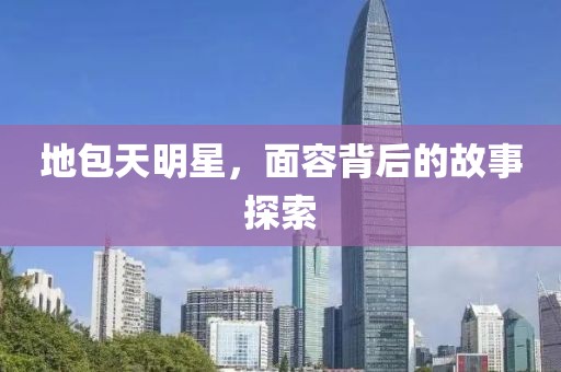 地包天明星，面容背后的故事探索