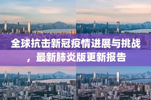 全球抗击新冠疫情进展与挑战，最新肺炎版更新报告