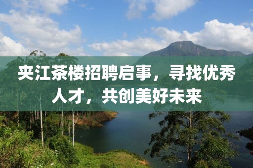夹江茶楼招聘启事，寻找优秀人才，共创美好未来