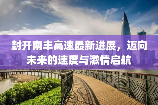 封开南丰高速最新进展，迈向未来的速度与激情启航