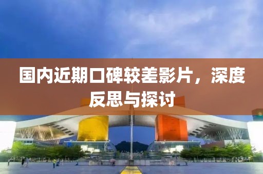 国内近期口碑较差影片，深度反思与探讨