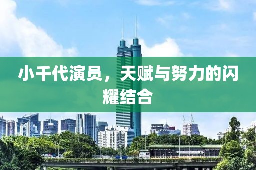 小千代演员，天赋与努力的闪耀结合