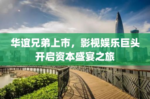 华谊兄弟上市，影视娱乐巨头开启资本盛宴之旅