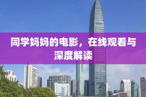 同学妈妈的电影，在线观看与深度解读